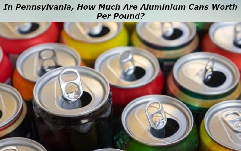 In Pennsylvania, How Much Are Aluminium Cans Worth Per Pound?