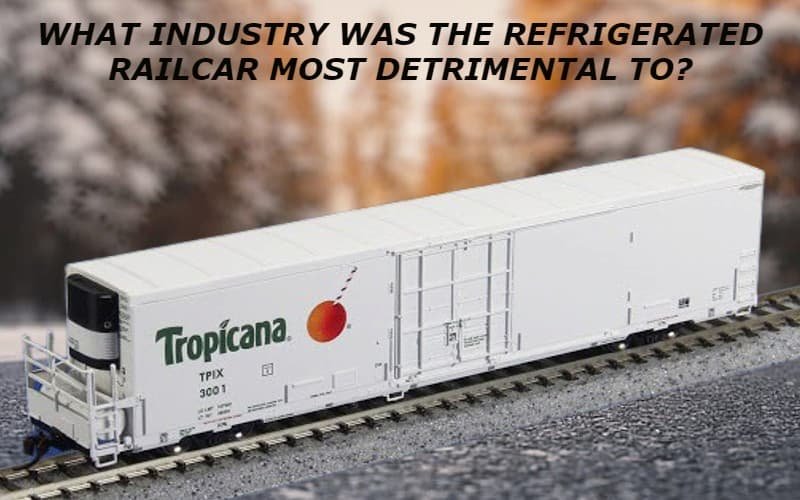 What Industry Was The Refrigerated Railcar Most Detrimental To?